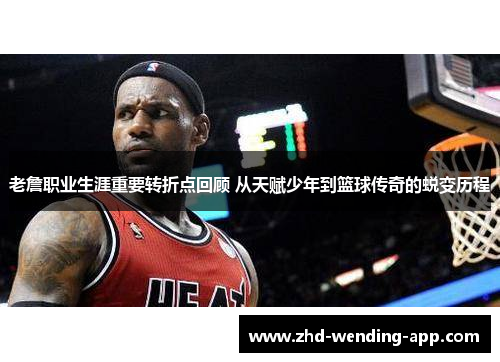 老詹职业生涯重要转折点回顾 从天赋少年到篮球传奇的蜕变历程