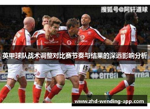 英甲球队战术调整对比赛节奏与结果的深远影响分析