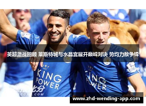 英超激战回顾 莱斯特城与水晶宫展开巅峰对决 势均力敌争锋