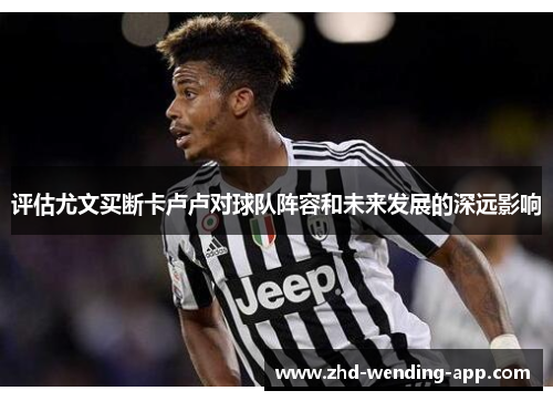 评估尤文买断卡卢卢对球队阵容和未来发展的深远影响