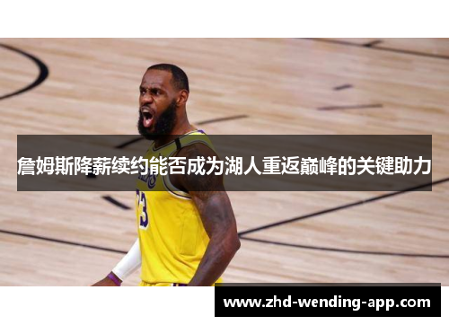 詹姆斯降薪续约能否成为湖人重返巅峰的关键助力