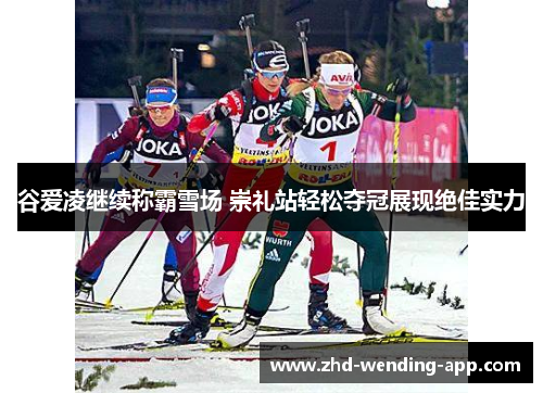 谷爱凌继续称霸雪场 崇礼站轻松夺冠展现绝佳实力