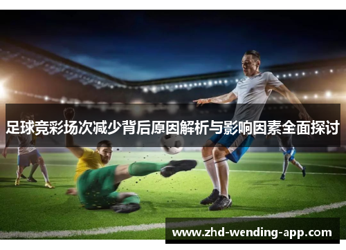 足球竞彩场次减少背后原因解析与影响因素全面探讨
