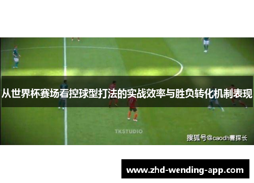 从世界杯赛场看控球型打法的实战效率与胜负转化机制表现