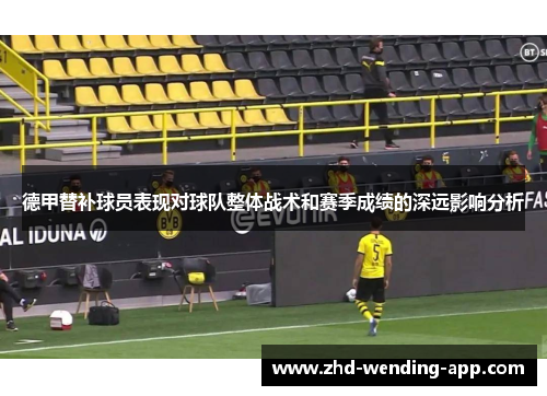 德甲替补球员表现对球队整体战术和赛季成绩的深远影响分析
