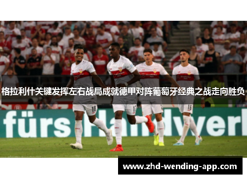 格拉利什关键发挥左右战局成就德甲对阵葡萄牙经典之战走向胜负