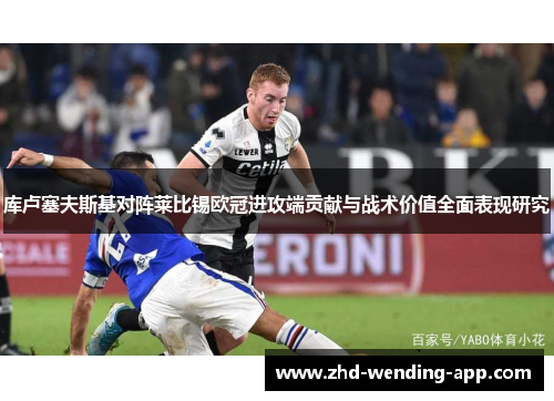 库卢塞夫斯基对阵莱比锡欧冠进攻端贡献与战术价值全面表现研究