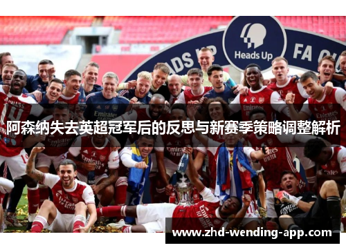 阿森纳失去英超冠军后的反思与新赛季策略调整解析 阿森纳失去英超冠军后的反思与新赛季策略调整解析