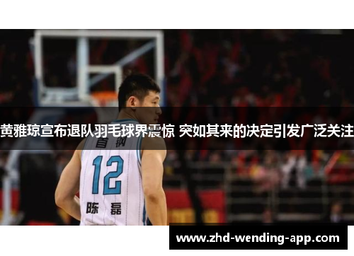 黄雅琼宣布退队羽毛球界震惊 突如其来的决定引发广泛关注