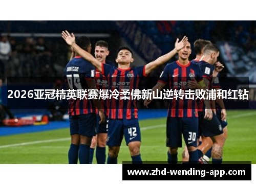 2026亚冠精英联赛爆冷柔佛新山逆转击败浦和红钻