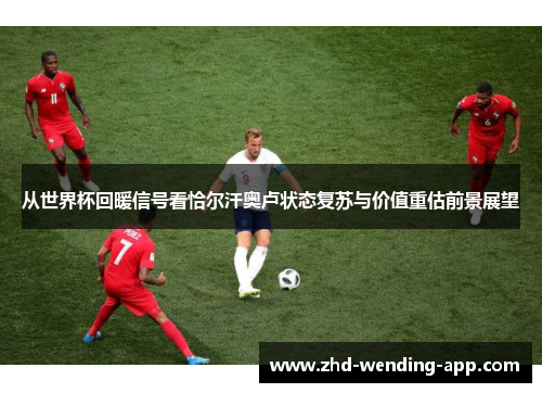 从世界杯回暖信号看恰尔汗奥卢状态复苏与价值重估前景展望