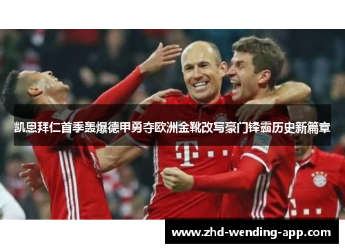 凯恩拜仁首季轰爆德甲勇夺欧洲金靴改写豪门锋霸历史新篇章