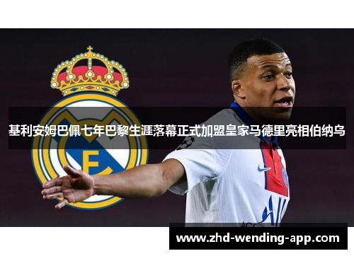 基利安姆巴佩七年巴黎生涯落幕正式加盟皇家马德里亮相伯纳乌 基利安姆巴佩七年巴黎生涯落幕正式加盟皇家马德里亮相伯纳乌