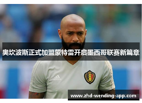 奥坎波斯正式加盟蒙特雷开启墨西哥联赛新篇章