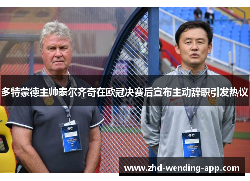 多特蒙德主帅泰尔齐奇在欧冠决赛后宣布主动辞职引发热议 多特蒙德主帅泰尔齐奇在欧冠决赛后宣布主动辞职引发热议