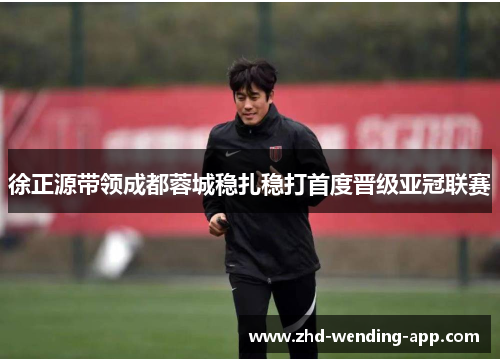 徐正源带领成都蓉城稳扎稳打首度晋级亚冠联赛