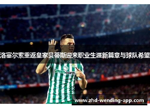洛塞尔索重返皇家贝蒂斯迎来职业生涯新篇章与球队希望