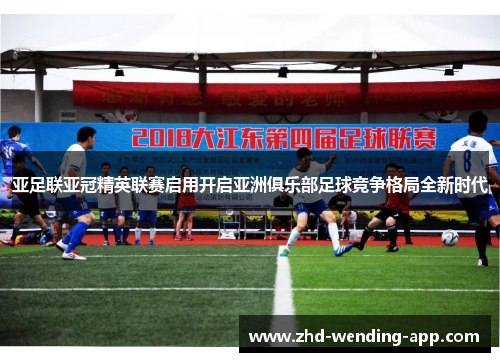 亚足联亚冠精英联赛启用开启亚洲俱乐部足球竞争格局全新时代 亚足联亚冠精英联赛启用开启亚洲俱乐部足球竞争格局全新时代