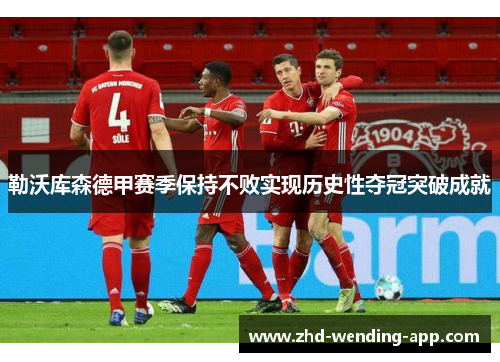 勒沃库森德甲赛季保持不败实现历史性夺冠突破成就 勒沃库森德甲赛季保持不败实现历史性夺冠突破成就