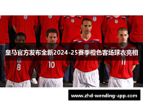 皇马官方发布全新2024-25赛季橙色客场球衣亮相