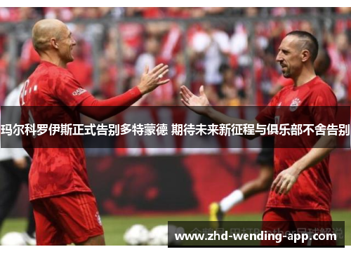 玛尔科罗伊斯正式告别多特蒙德 期待未来新征程与俱乐部不舍告别