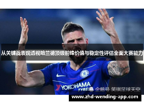 从关键战表现透视哈兰德顶级前锋价值与稳定性评估全面大赛能力 从关键战表现透视哈兰德顶级前锋价值与稳定性评估全面大赛能力
