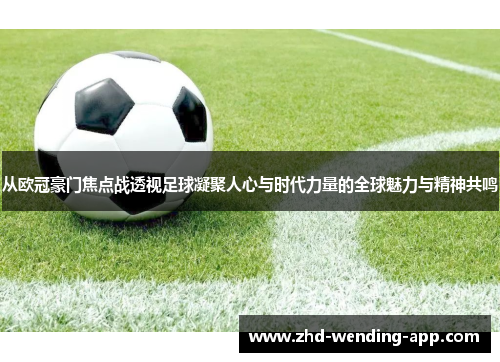 从欧冠豪门焦点战透视足球凝聚人心与时代力量的全球魅力与精神共鸣 从欧冠豪门焦点战透视足球凝聚人心与时代力量的全球魅力与精神共鸣