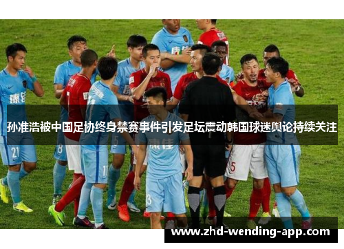 孙准浩被中国足协终身禁赛事件引发足坛震动韩国球迷舆论持续关注 孙准浩被中国足协终身禁赛事件引发足坛震动韩国球迷舆论持续关注