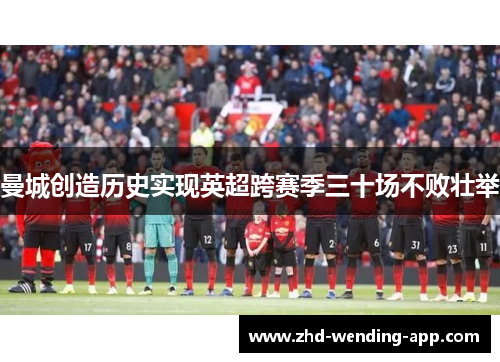 曼城创造历史实现英超跨赛季三十场不败壮举 曼城创造历史实现英超跨赛季三十场不败壮举