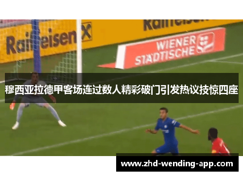 穆西亚拉德甲客场连过数人精彩破门引发热议技惊四座