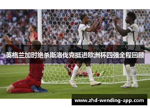 英格兰加时绝杀斯洛伐克挺进欧洲杯四强全程回顾 英格兰加时绝杀斯洛伐克挺进欧洲杯四强全程回顾