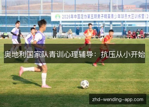 奥地利国家队青训心理辅导:抗压从小开始 奥地利国家队青训心理辅导:抗压从小开始