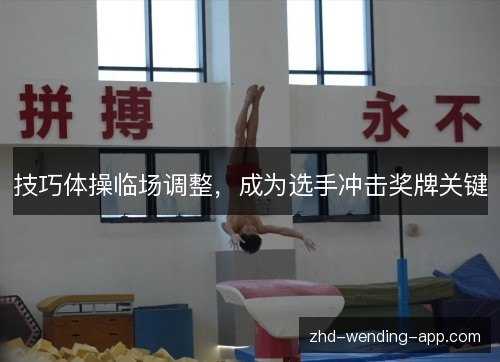 技巧体操临场调整,成为选手冲击奖牌关键 技巧体操临场调整,成为选手冲击奖牌关键