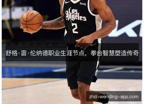 舒格·雷·伦纳德职业生涯节点,拳台智慧塑造传奇 舒格·雷·伦纳德职业生涯节点,拳台智慧塑造传奇